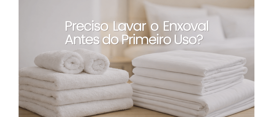 Preciso Lavar o Enxoval Antes do Primeiro Uso?