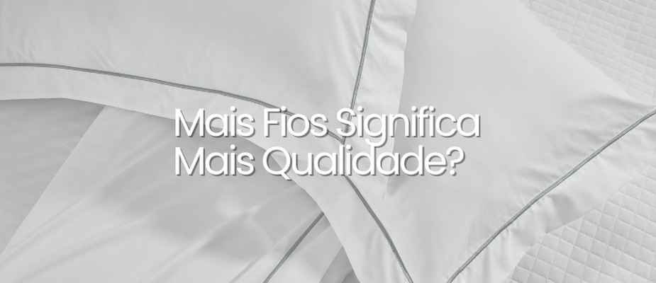 Mais Fios Significa Mais Qualidade? Entenda as Diferenças Entre os Lençóis Mais Fios Significa Mais Qualidade? Entenda as Diferenças Entre os Lençóis